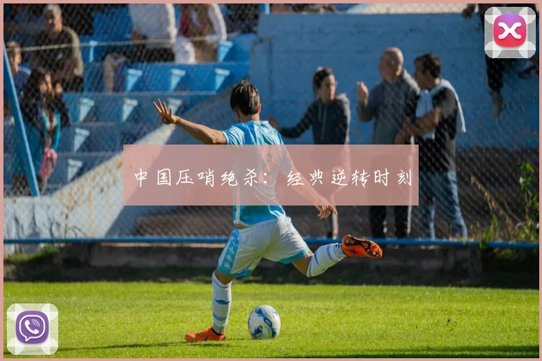 中国压哨绝杀：经典逆转时刻