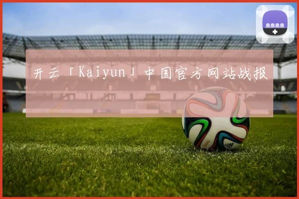 开云「Kaiyun」中国官方网站战报