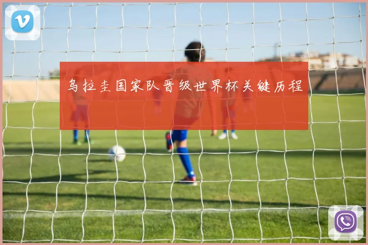 乌拉圭国家队晋级世界杯关键历程