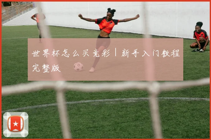 世界杯怎么买竞彩｜新手入门教程完整版