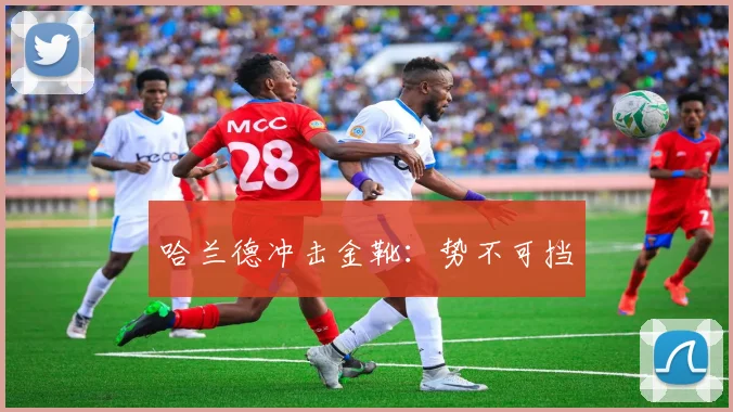 哈兰德冲击金靴：势不可挡