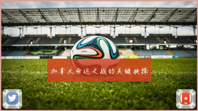 加拿大命运之战的关键抉择