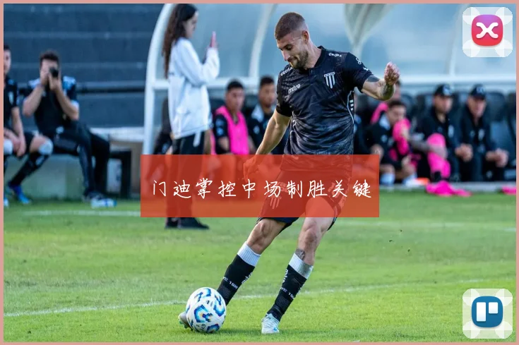 门迪掌控中场制胜关键