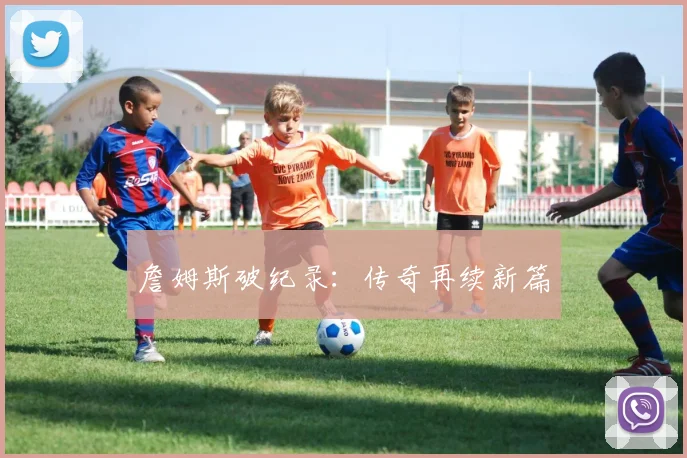 詹姆斯破纪录：传奇再续新篇