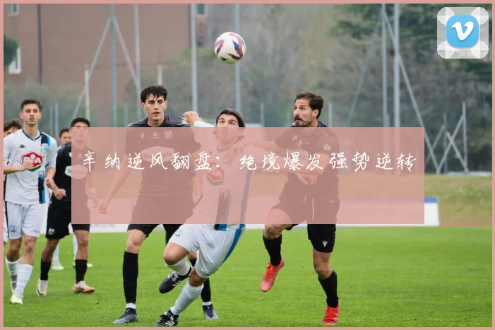 辛纳逆风翻盘：绝境爆发强势逆转