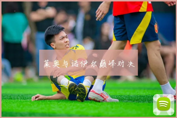 莱奥与诺伊尔巅峰对决