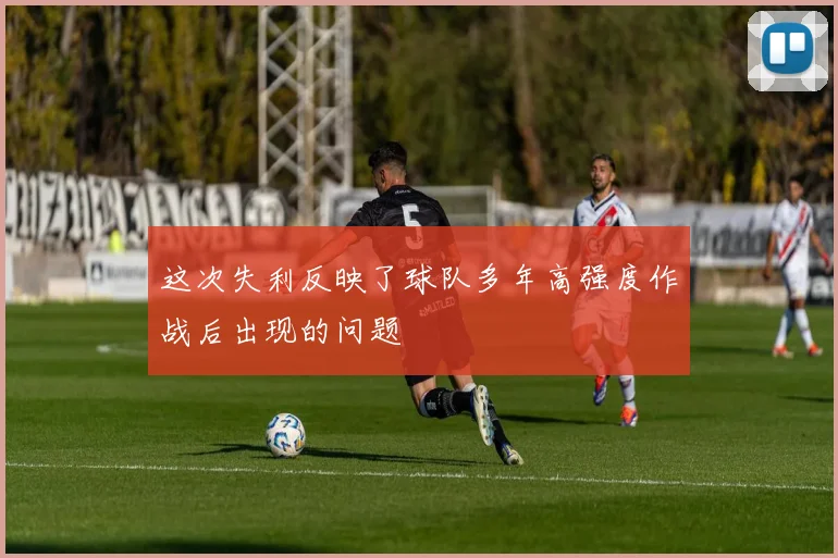 这次失利反映了球队多年高强度作战后出现的问题