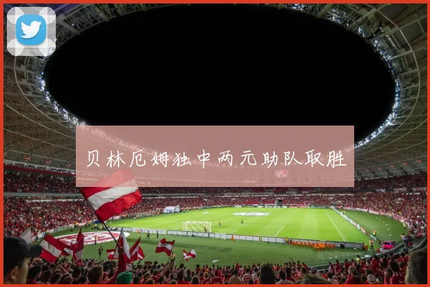 贝林厄姆独中两元助队取胜
