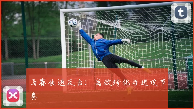 马赛快速反击：高效转化与进攻节奏