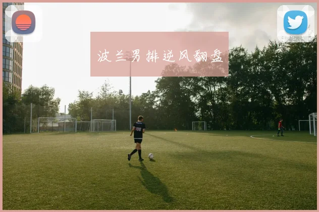 波兰男排逆风翻盘