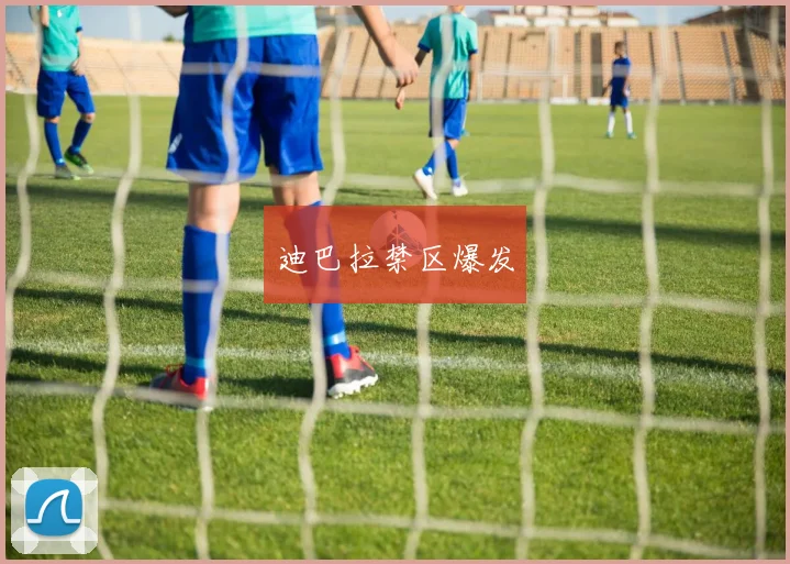 迪巴拉禁区爆发