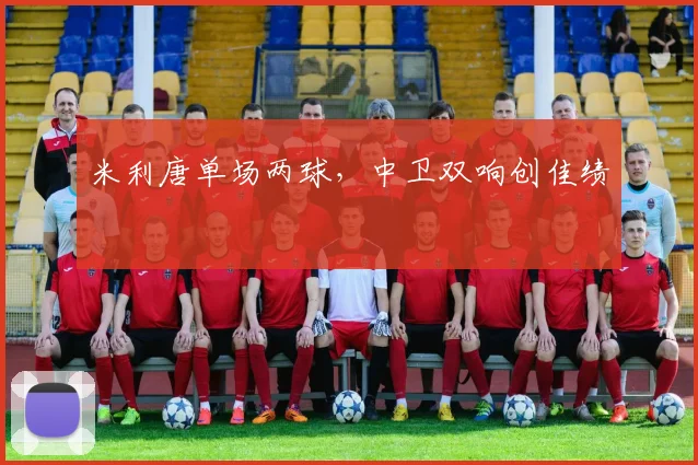 米利唐单场两球，中卫双响创佳绩