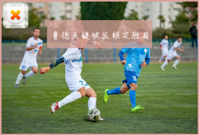 鲁德关键破发锁定胜局