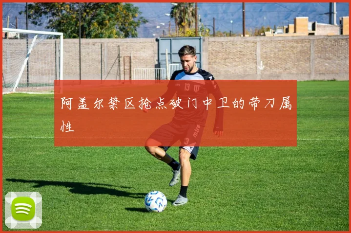 阿盖尔禁区抢点破门中卫的带刀属性