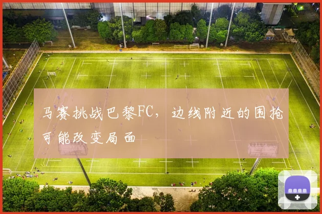 马赛挑战巴黎FC，边线附近的围抢可能改变局面