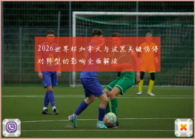 2026世界杯加拿大与波黑关键伤停对阵型的影响全面解读
