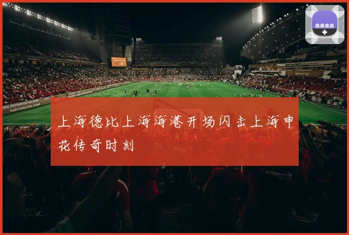 上海德比上海海港开场闪击上海申花传奇时刻
