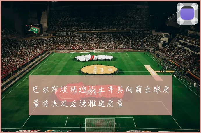 巴尔布埃纳迎战土耳其向前出球质量将决定后场推进质量