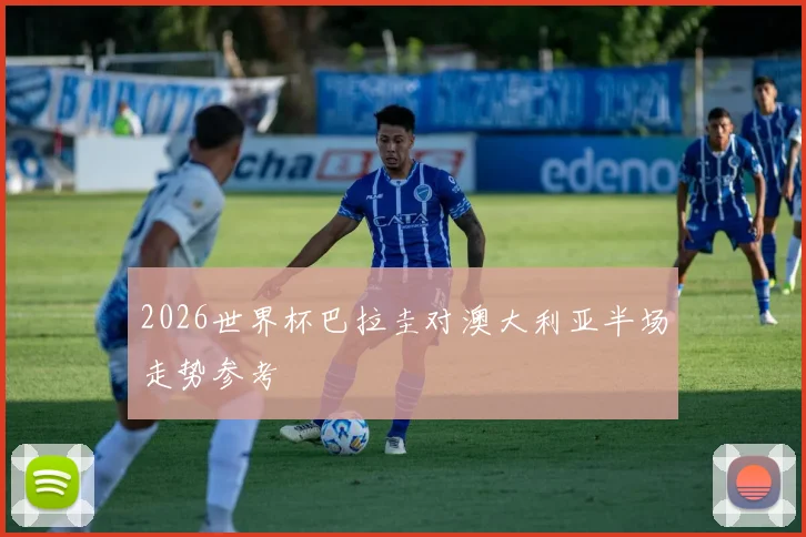 2026世界杯巴拉圭对澳大利亚半场走势参考