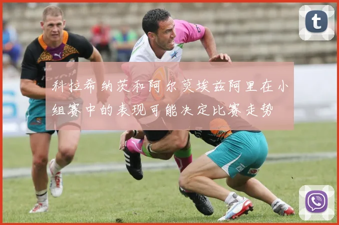 科拉希纳茨和阿尔莫埃兹阿里在小组赛中的表现可能决定比赛走势