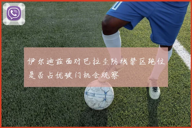 伊尔迪兹面对巴拉圭防线禁区跑位是否占优破门机会观察