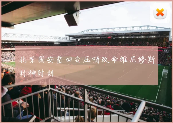 北京国安首回合压哨改命维尼修斯封神时刻