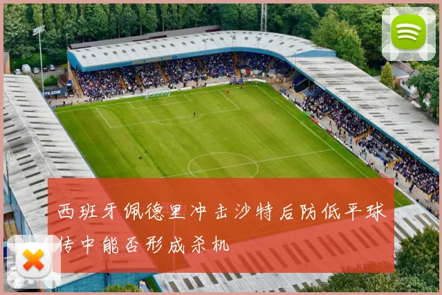 西班牙佩德里冲击沙特后防低平球传中能否形成杀机
