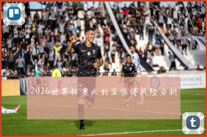 2026世界杯澳大利亚伤停风险分析
