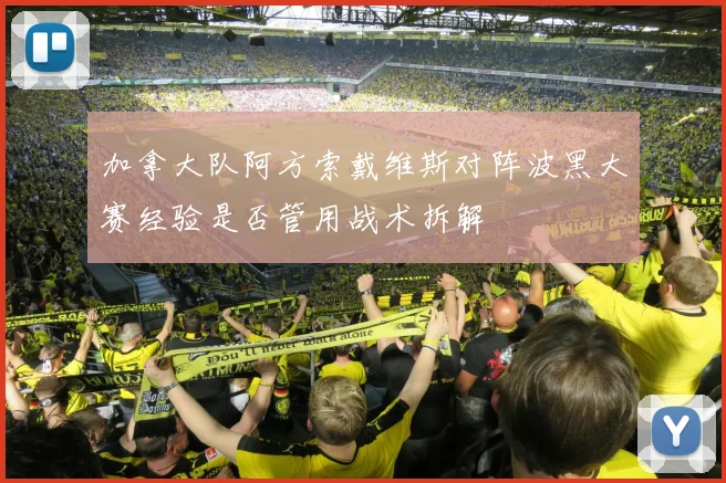 加拿大队阿方索戴维斯对阵波黑大赛经验是否管用战术拆解