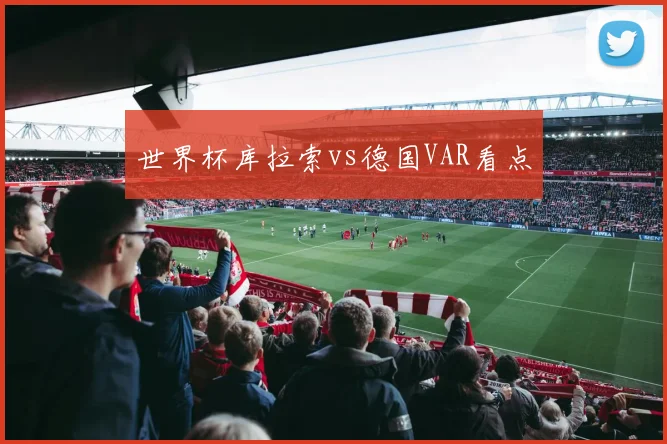 世界杯库拉索vs德国VAR看点