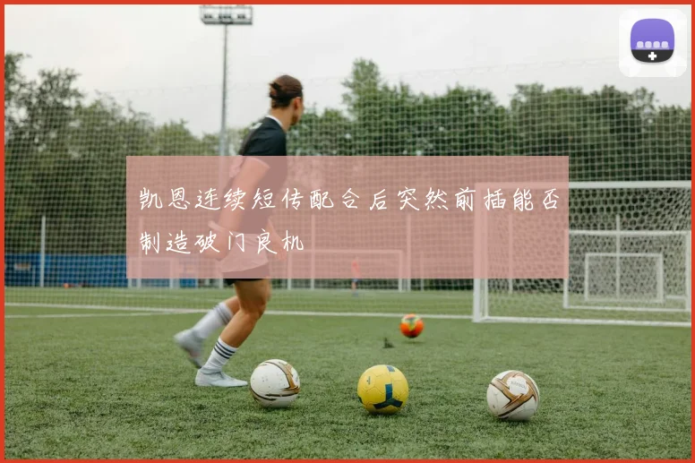 凯恩连续短传配合后突然前插能否制造破门良机