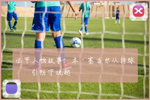 法甲人物故事：本·塞吉尔从持球吸引防守说起