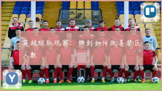 英超球队观察:热刺如何改善禁区人数