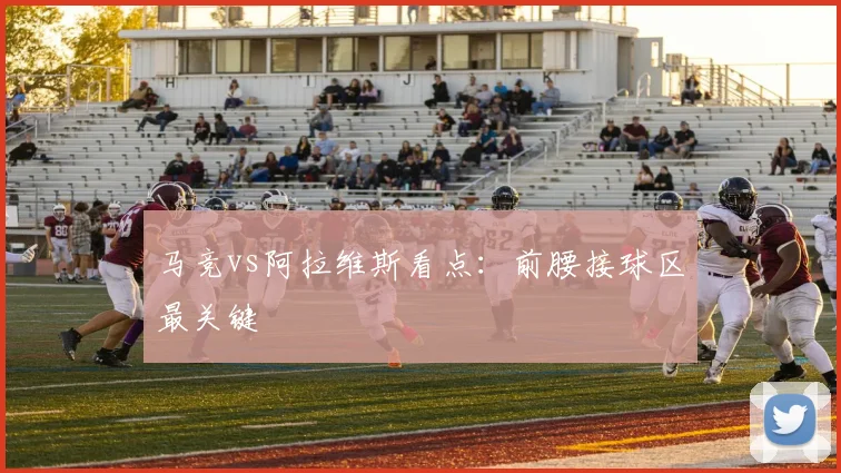 马竞vs阿拉维斯看点：前腰接球区最关键