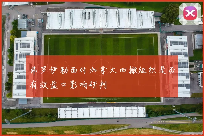 弗罗伊勒面对加拿大回撤组织是否有效盘口影响研判