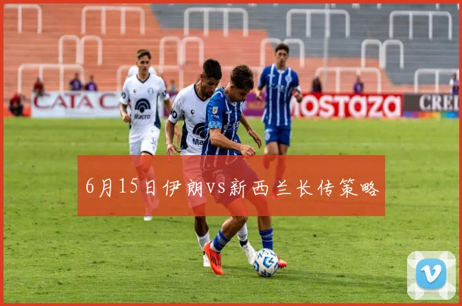 6月15日伊朗vs新西兰长传策略