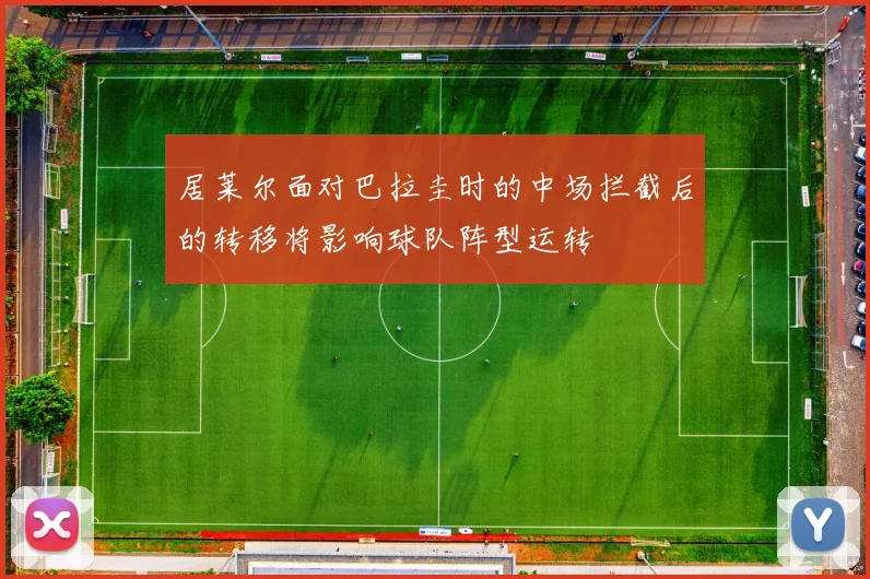 居莱尔面对巴拉圭时的中场拦截后的转移将影响球队阵型运转