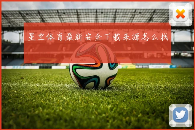 星空体育最新安全下载来源怎么找