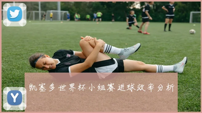 凯塞多世界杯小组赛进球效率分析