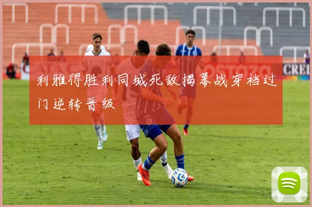 利雅得胜利同城死敌揭幕战穿裆过门逆转晋级