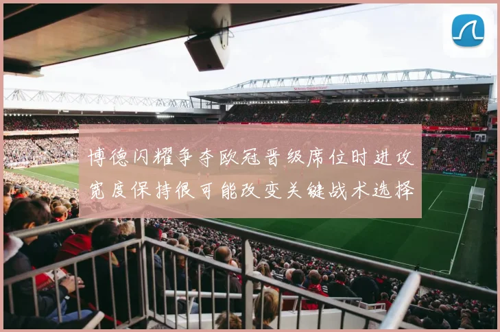 博德闪耀争夺欧冠晋级席位时进攻宽度保持很可能改变关键战术选择