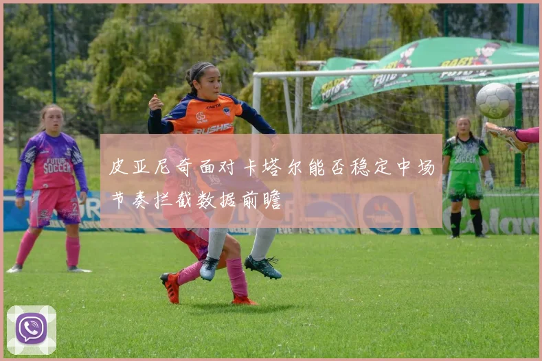 皮亚尼奇面对卡塔尔能否稳定中场节奏拦截数据前瞻