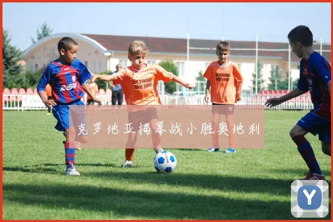 克罗地亚揭幕战小胜奥地利