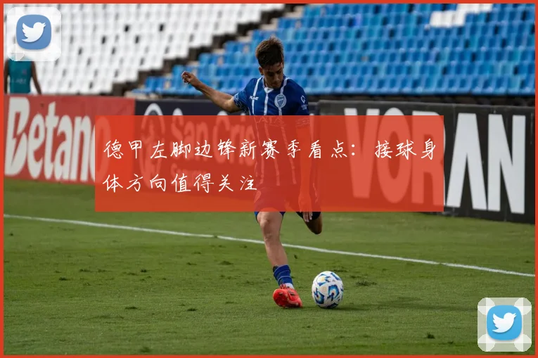 德甲左脚边锋新赛季看点:接球身体方向值得关注