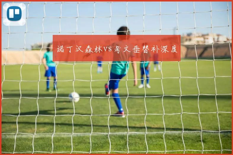 诺丁汉森林vs考文垂替补深度
