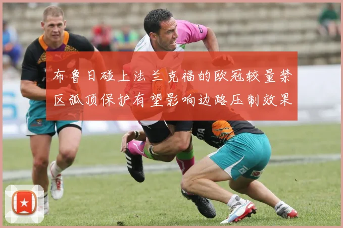 布鲁日碰上法兰克福的欧冠较量禁区弧顶保护有望影响边路压制效果